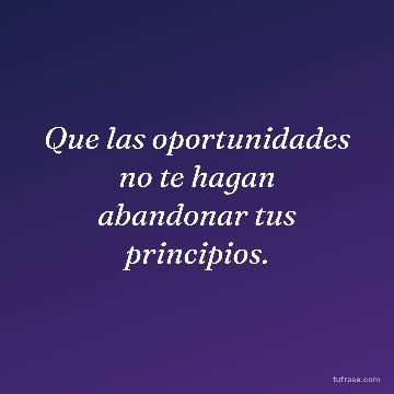 Que las oportunidades no te hagan abandonar tus principios.