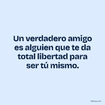 Un verdadero amigo es alguien que te da total libertad para ser tú mismo.