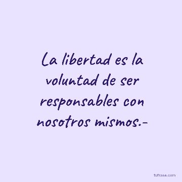 La libertad es la voluntad de ser responsables con nosotros mismos.-