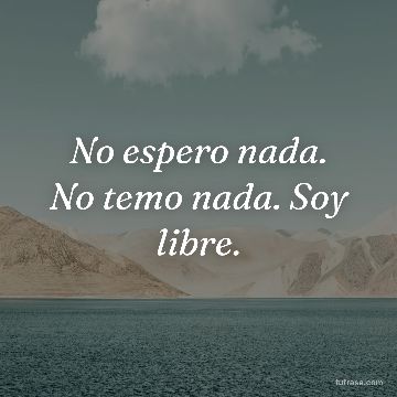 No espero nada. No temo nada. Soy libre.