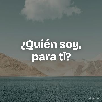 ¿Quién soy, para ti?