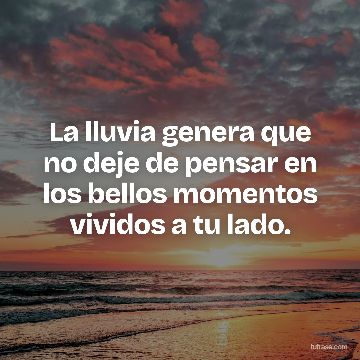 La lluvia genera que no deje de pensar en los bellos momentos vividos a tu lado.