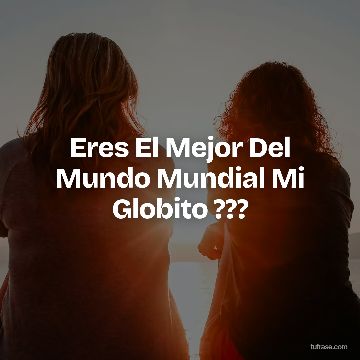 Eres El Mejor Del Mundo Mundial Mi Globito ???