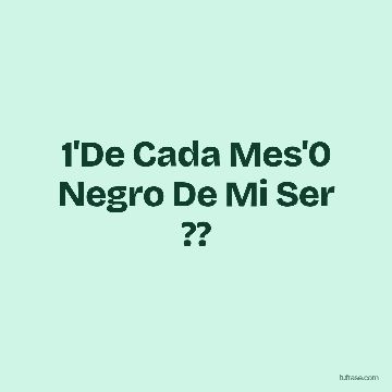1'De Cada Mes'0 Negro De Mi Ser ??