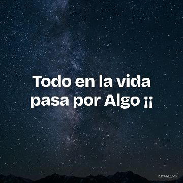 Todo en la vida pasa por Algo ¡¡