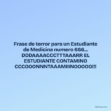 Frase de terror para un Estudiante de Medicina numero 666... DDDAAAACCCTTTAAARR EL ESTUDIANTE CONTAMINO CCCOOONNNTAAAMIIINOOOOO!!!