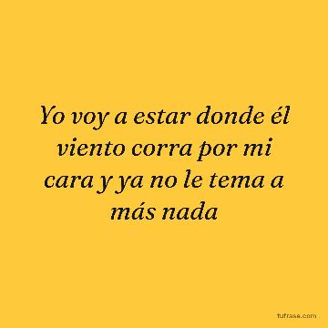 Yo voy a estar donde él viento corra por mi cara y ya no le tema a más nada