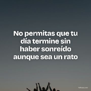 No permitas que tu día termine sin haber sonreído aunque sea un rato