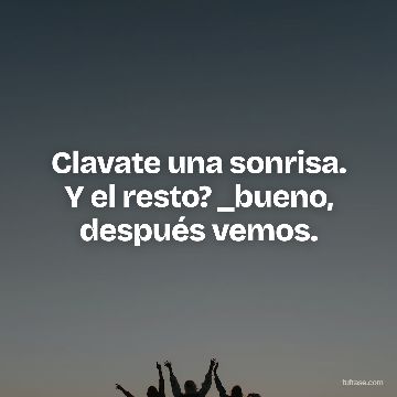 Clavate una sonrisa. Y el resto? _bueno, después vemos.