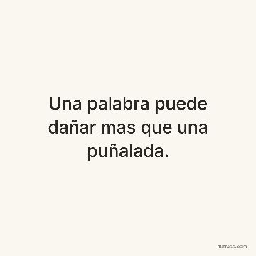 Una palabra puede dañar mas que una puñalada.