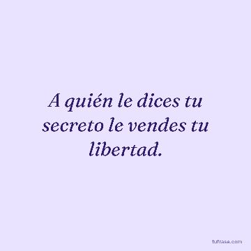 A quién le dices tu secreto le vendes tu libertad.
