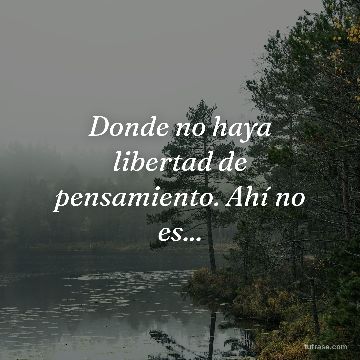 Donde no haya libertad de pensamiento. Ahí no es...