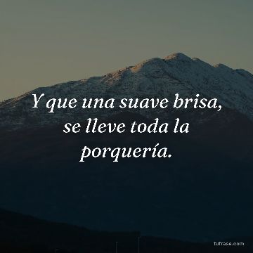 Y que una suave brisa, se lleve toda la porquería.