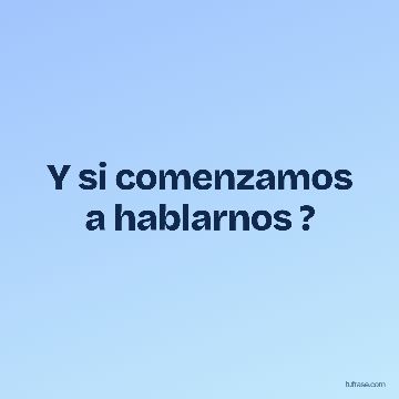 Y si comenzamos a hablarnos ?