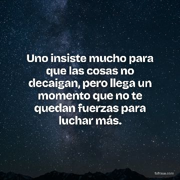 Uno insiste mucho para que las cosas no decaigan, pero llega un momento que no te quedan fuerzas para luchar más.