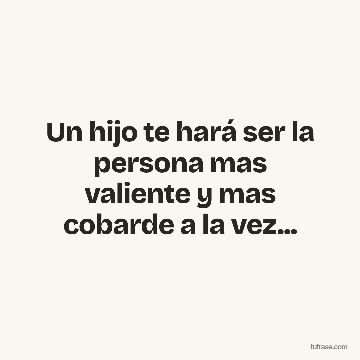 Un hijo te hará ser la persona mas valiente y mas cobarde a la vez...