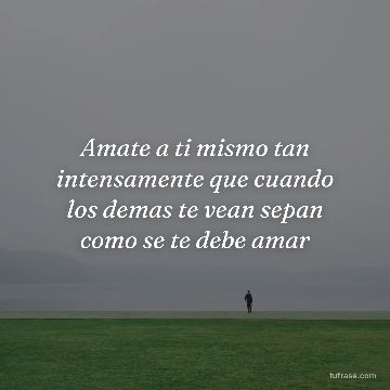 Amate a ti mismo tan intensamente que cuando los demas te vean sepan como se te debe amar
