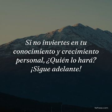 Si no inviertes en tu conocimiento y crecimiento personal, ¿Quién lo hará? ¡Sigue adelante!