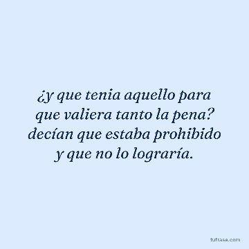 ¿y que tenia aquello para que valiera tanto la pena? decían que estaba prohibido y que no lo lograría.