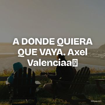 A DONDE QUIERA QUE VAYA. Axel Valenciaa✨