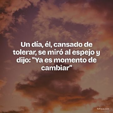 Un día, él, cansado de tolerar, se miró al espejo y dijo: "Ya es momento de cambiar"