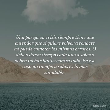 Una pareja en crisis siempre tiene que entender que si quiere volver a renacer no puede cometer los mismos errores. O deben darse tiempo cada uno a solas o deben luchar juntos contra todo. En ese caso un tiempo a solas es lo más saludable.