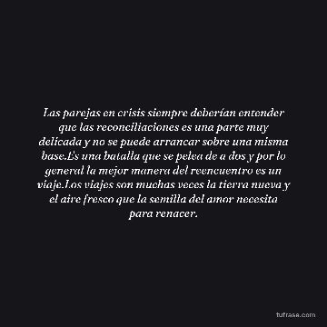 Las parejas en crisis siempre deberían entender que las reconciliaciones es una parte muy delicada y no se puede arrancar sobre una misma base.Es una batalla que se pelea de a dos y por lo general la mejor manera del reencuentro es un viaje.Los viajes son muchas veces la tierra nueva y el aire fresco que la semilla del amor necesita para renacer.