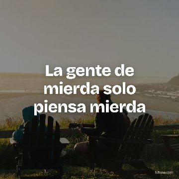 La gente de mierda solo piensa mierda