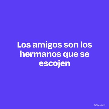 Los amigos son los hermanos que se escojen