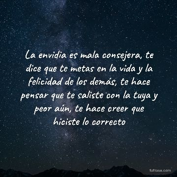La envidia es mala consejera, te dice que te metas en la vida y la felicidad de los demás, te hace pensar que te saliste con la tuya y peor aún, te hace creer que hiciste lo correcto
