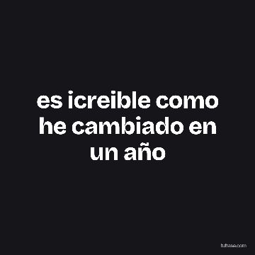 es icreible como he cambiado en un año