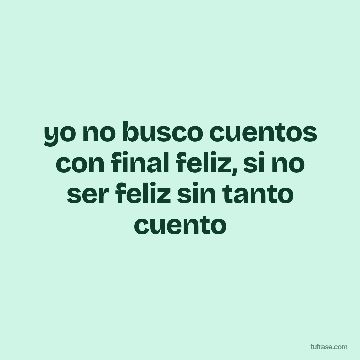 yo no busco cuentos con final feliz, si no ser feliz sin tanto cuento