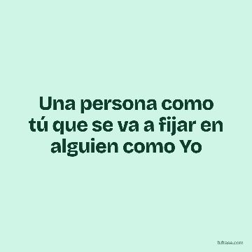 Una persona como tú que se va a fijar en alguien como Yo