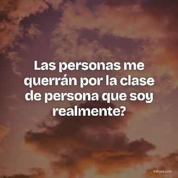 Las personas me querrán por la clase de persona que soy realmente?