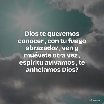 Dios te queremos conocer , con tu fuego abrazador , ven y muévete otra vez , espíritu avivamos , te anhelamos Dios?