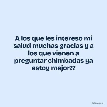 A los que les intereso mi salud muchas gracias y a los que vienen a preguntar chimbadas ya estoy mejor??