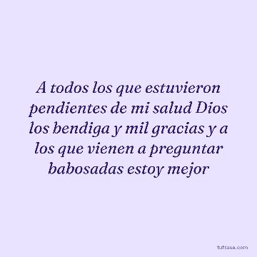 A todos los que estuvieron pendientes de mi salud Dios los bendiga y mil gracias y a los que vienen a preguntar babosadas estoy mejor