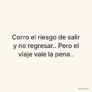 Corro el riesgo de salir y no regresar.. Pero el viaje vale la pena..