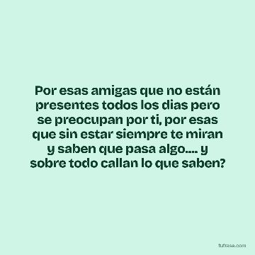 Por esas amigas que no están presentes todos los dias pero se preocupan por ti, por esas que sin estar siempre te miran y saben que pasa algo.... y sobre todo callan lo que saben?