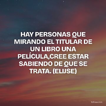 HAY PERSONAS QUE MIRANDO EL TITULAR DE UN LIBRO UNA PELÍCULA,CREE ESTAR SABIENDO DE QUE SE TRATA. (ELIJSE)
