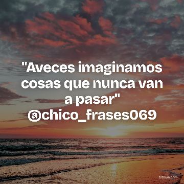 "Aveces imaginamos cosas que nunca van a pasar" @chico_frases069