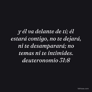 y él va delante de tí; él estará contigo, no te dejará, ni te desamparará; no temas ni te intimides. deuteronomio 31:8