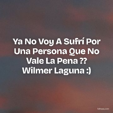 Ya No Voy A Sufrí Por Una Persona Que No Vale La Pena ?? Wilmer Laguna :)