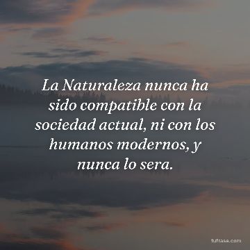 La Naturaleza nunca ha sido compatible con la sociedad actual, ni con los humanos modernos, y nunca lo sera.