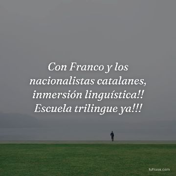 Con Franco y los nacionalistas catalanes, inmersión linguística!! Escuela trilingue ya!!!