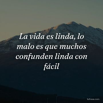 La vida es linda, lo malo es que muchos confunden linda con fácil