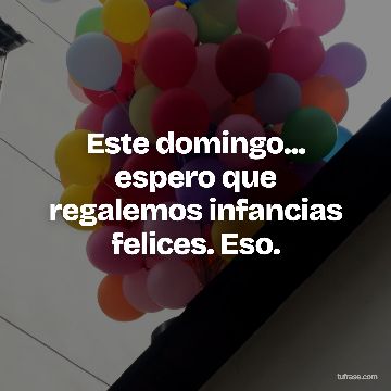 Este domingo... espero que regalemos infancias felices. Eso.