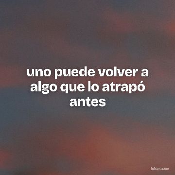 uno puede volver a algo que lo atrapó antes