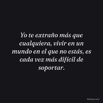 Yo te extraño más que cualquiera, vivir en un mundo en el que no estás, es cada vez más difícil de soportar.