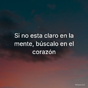 Si no esta claro en la mente, búscalo en el corazón